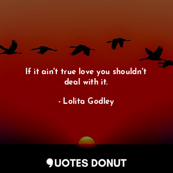  If it ain't true love you shouldn't deal with it.... - Lo Godley - Quotes Donut