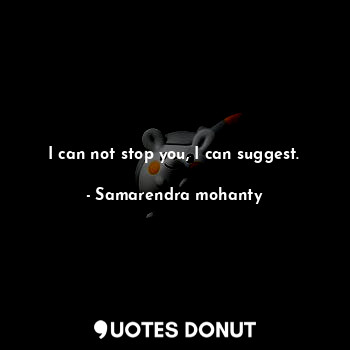  I can not stop you, I can suggest.... - Samarendra mohanty - Quotes Donut