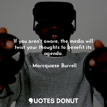  If you aren't aware, the media will twist your thoughts to benefit its agenda.... - Marcquiese Burrell - Quotes Donut