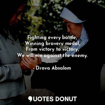  Fighting every battle,
Winning bravery medal,
From victory to victory,
We will w... - Drova Absalom - Quotes Donut