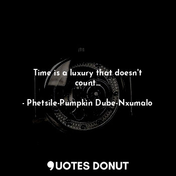  Time is a luxury that doesn't count...... - Phetsile-Pumpkin Dube-Nxumalo - Quotes Donut