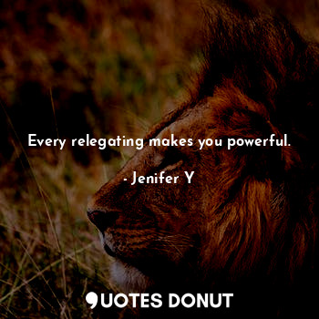  Every relegating makes you powerful.... - Jenifer Y - Quotes Donut