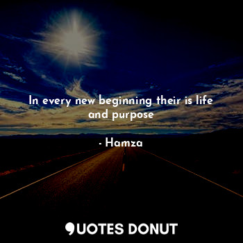  In every new beginning their is life and purpose... - Ibrahim hamza shaaba - Quotes Donut