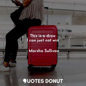  This is a draw
I can just not win... - Marsha Sullivan - Quotes Donut