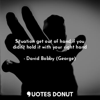  Situation get out of hand,if you didn't hold it with your right hand... - David Bobby (George) - Quotes Donut