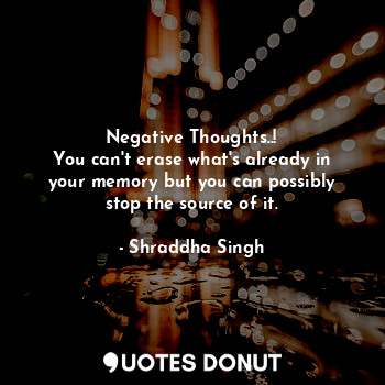 Negative Thoughts..!
You can't erase what's already in your memory but you can p... - Shraddha Singh - Quotes Donut