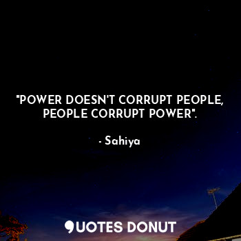  "POWER DOESN'T CORRUPT PEOPLE,
PEOPLE CORRUPT POWER".... - Sahiya - Quotes Donut