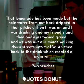 That lemonade has been made but the hole water from out back dripped in that pit... - Purrpeaches - Quotes Donut