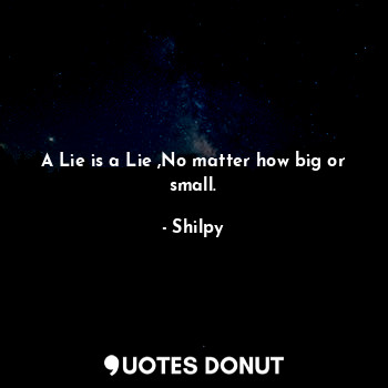 A Lie is a Lie ,No matter how big or small.