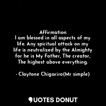  Affirmation
I am blessed in all aspects of my life. Any spiritual attack on my l... - Claytone Chigariro(Mr simple) - Quotes Donut