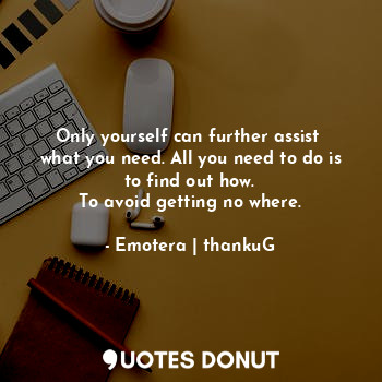  Only yourself can further assist  what you need. All you need to do is to find o... - Emotera | thankuG - Quotes Donut