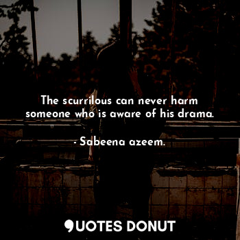  The scurrilous can never harm someone who is aware of his drama.... - Sabeena azeem. - Quotes Donut
