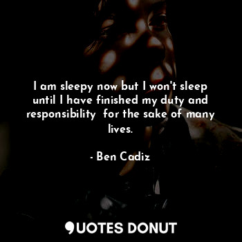 I am sleepy now but I won't sleep until I have finished my duty and responsibili... - Ben Cadiz - Quotes Donut