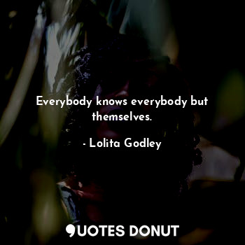  Everybody knows everybody but themselves.... - Lo Godley - Quotes Donut