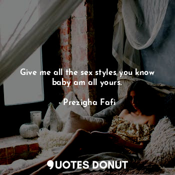  Give me all the sex styles you know baby am all yours.... - Prezigha Fafi - Quotes Donut