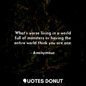  What’s worse living in a world full of monsters or having the entire world think... - Anonymous - Quotes Donut