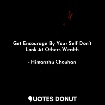 Get Encourage By Your Self Don't Look At Others Wealth
