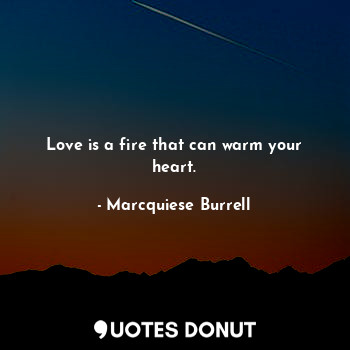  Love is a fire that can warm your heart.... - Marcquiese Burrell - Quotes Donut