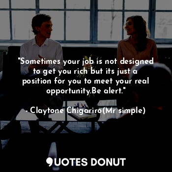  "Sometimes your job is not designed to get you rich but its just a position for ... - Claytone Chigariro(Mr simple) - Quotes Donut