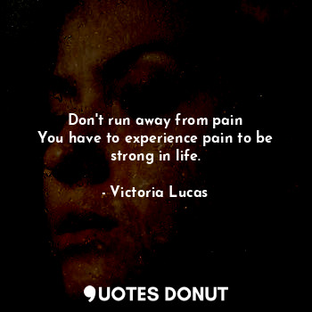  Don't run away from pain
You have to experience pain to be strong in life.... - Victoria Lucas - Quotes Donut