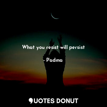  What you resist will persist... - Padma - Quotes Donut