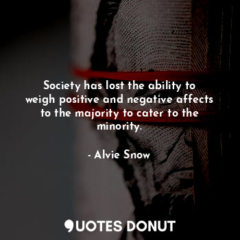  Society has lost the ability to weigh positive and negative affects to the major... - Alvie Snow - Quotes Donut