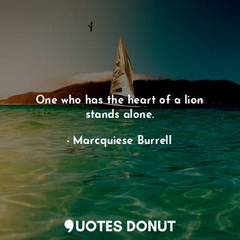  One who has the heart of a lion stands alone.... - Marcquiese Burrell - Quotes Donut
