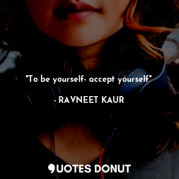  "To be yourself- accept yourself"... - RAVNEET KAUR - Quotes Donut