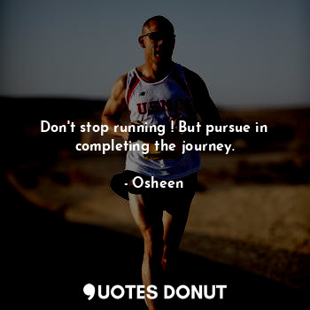  Don't stop running ! But pursue in completing the journey.... - Osheen - Quotes Donut