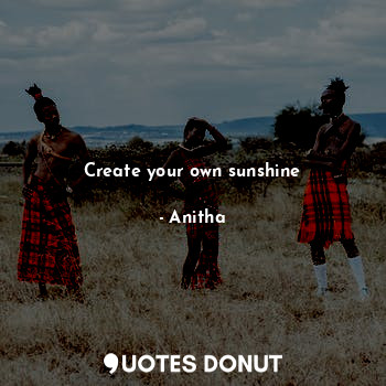 Create your own sunshine... - Anitha - Quotes Donut