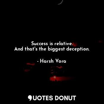 Success is relative.
And that's the biggest deception.