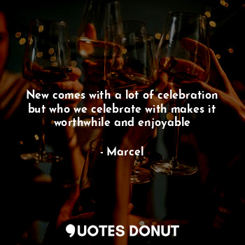  New comes with a lot of celebration but who we celebrate with makes it worthwhil... - Marcel - Quotes Donut
