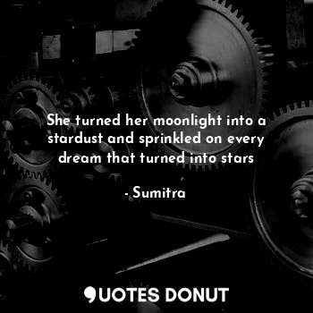  She turned her moonlight into a stardust and sprinkled on every dream that turne... - Sumitra - Quotes Donut