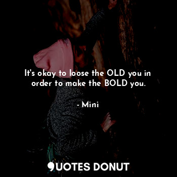It's okay to loose the OLD you in order to make the BOLD you.