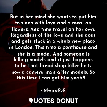  But in her mind she wants to put him to sleep with love and a meal an flowers. A... - Mwire959 - Quotes Donut