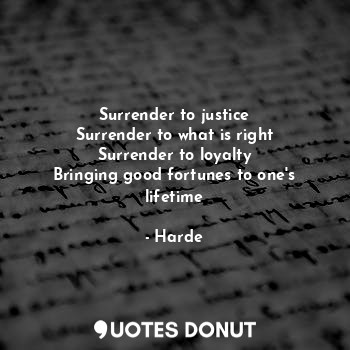 Surrender to justice
Surrender to what is right
Surrender to loyalty
Bringing good fortunes to one's lifetime