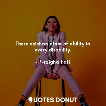  There exist an atom of ability in every disability.... - Prezigha Fafi - Quotes Donut