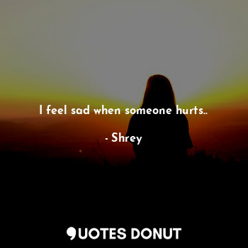  I feel sad when someone hurts..... - Shrey - Quotes Donut