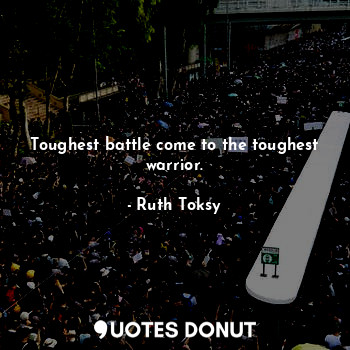 Toughest battle come to the toughest warrior.