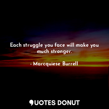  Each struggle you face will make you much stronger.... - Marcquiese Burrell - Quotes Donut