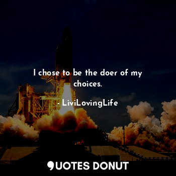  I chose to be the doer of my choices.... - LiviLovingLife - Quotes Donut