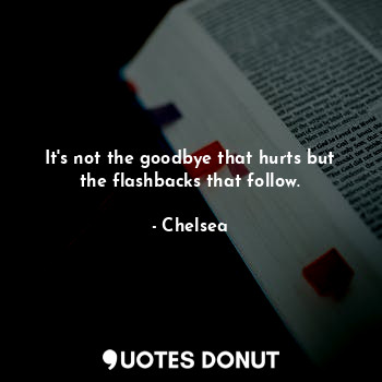 It's not the goodbye that hurts but the flashbacks that follow.