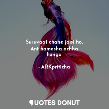  Suruvaat chahe jaisi ho,
Ant hamesha achha
honga... - ARKpriticha - Quotes Donut