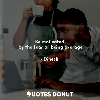  Be motivated
 by the fear of being average... - Dinesh - Quotes Donut