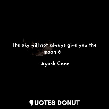  The sky will not always give you the moon ?... - Ayush Gond - Quotes Donut