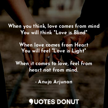  When you think, love comes from mind
You will think "Love is Blind"

When love c... - Anuja Arjunan - Quotes Donut