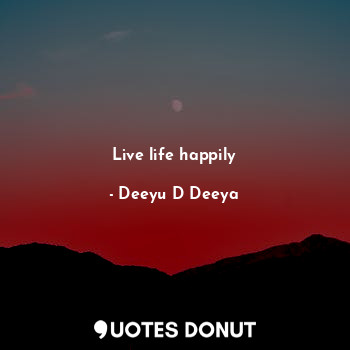  Live life happily... - Deeyu D Deeya - Quotes Donut