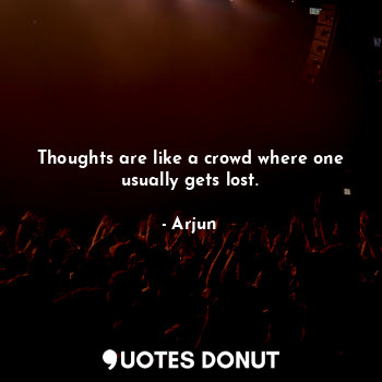  Thoughts are like a crowd where one usually gets lost.... - Arjun - Quotes Donut