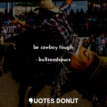  be cowboy tough... - bullsandspurs - Quotes Donut