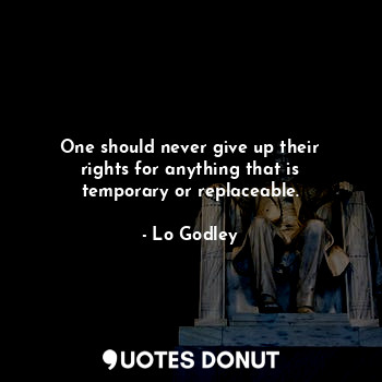  One should never give up their rights for anything that is temporary or replacea... - Lo Godley - Quotes Donut
